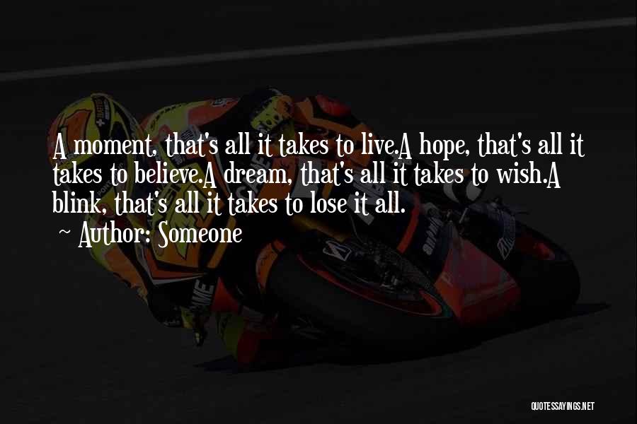 Someone Quotes: A Moment, That's All It Takes To Live.a Hope, That's All It Takes To Believe.a Dream, That's All It Takes