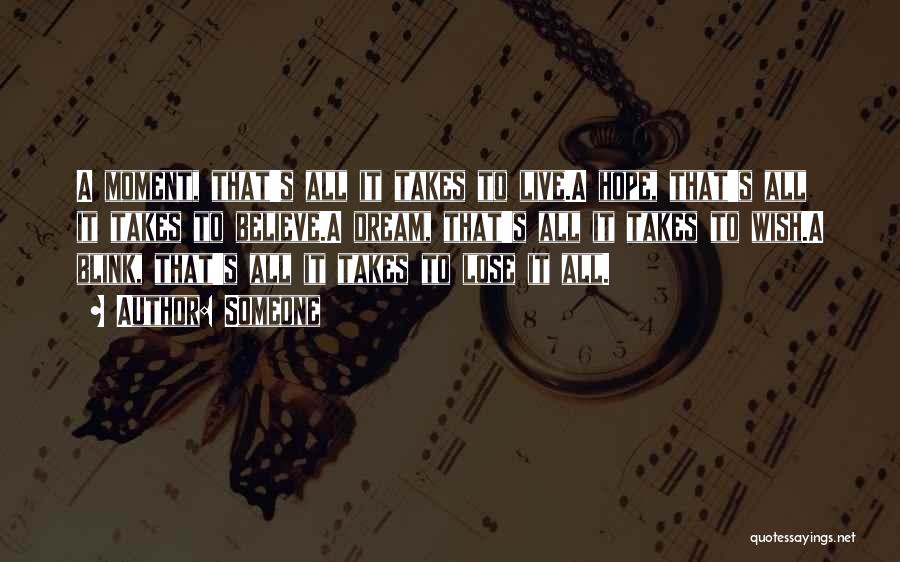 Someone Quotes: A Moment, That's All It Takes To Live.a Hope, That's All It Takes To Believe.a Dream, That's All It Takes