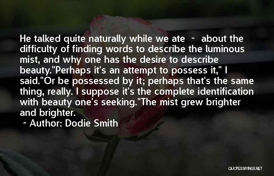 Dodie Smith Quotes: He Talked Quite Naturally While We Ate - About The Difficulty Of Finding Words To Describe The Luminous Mist, And