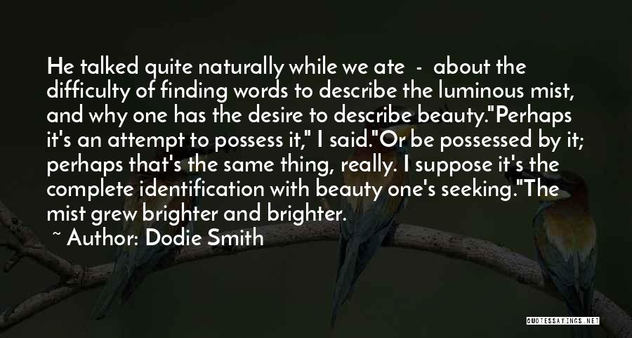 Dodie Smith Quotes: He Talked Quite Naturally While We Ate - About The Difficulty Of Finding Words To Describe The Luminous Mist, And