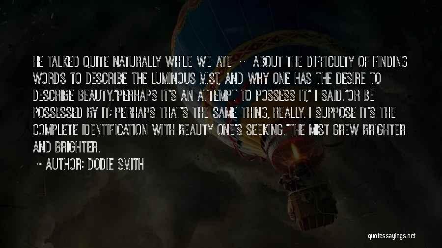 Dodie Smith Quotes: He Talked Quite Naturally While We Ate - About The Difficulty Of Finding Words To Describe The Luminous Mist, And