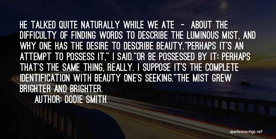 Dodie Smith Quotes: He Talked Quite Naturally While We Ate - About The Difficulty Of Finding Words To Describe The Luminous Mist, And