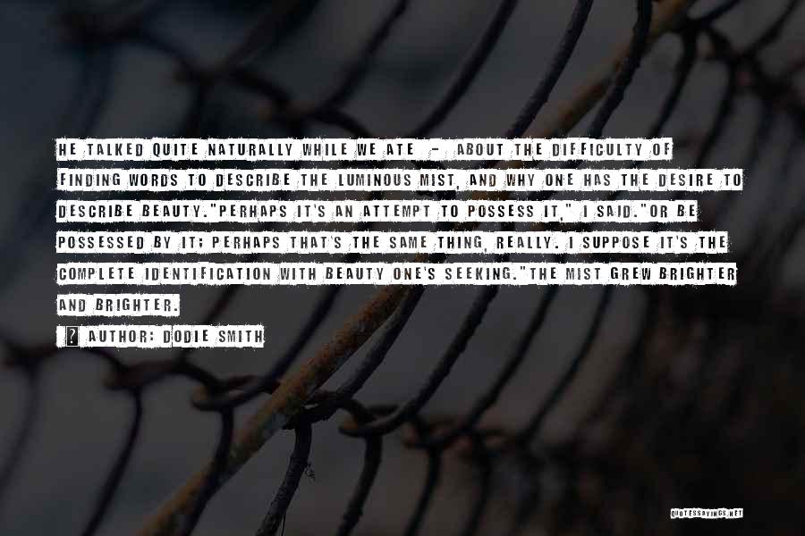 Dodie Smith Quotes: He Talked Quite Naturally While We Ate - About The Difficulty Of Finding Words To Describe The Luminous Mist, And