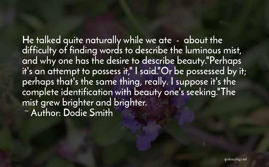 Dodie Smith Quotes: He Talked Quite Naturally While We Ate - About The Difficulty Of Finding Words To Describe The Luminous Mist, And