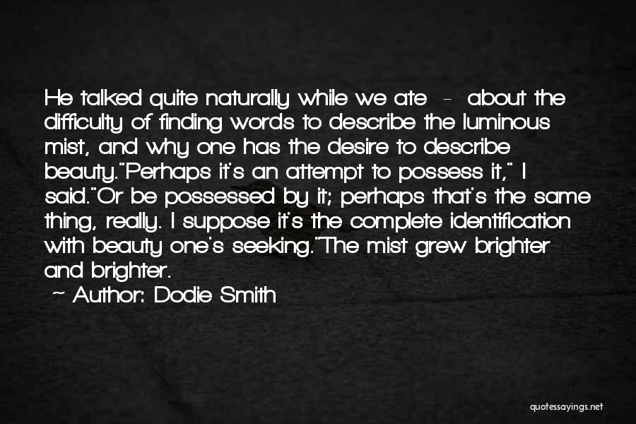 Dodie Smith Quotes: He Talked Quite Naturally While We Ate - About The Difficulty Of Finding Words To Describe The Luminous Mist, And