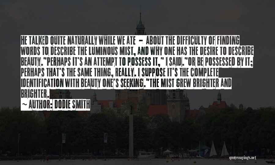 Dodie Smith Quotes: He Talked Quite Naturally While We Ate - About The Difficulty Of Finding Words To Describe The Luminous Mist, And