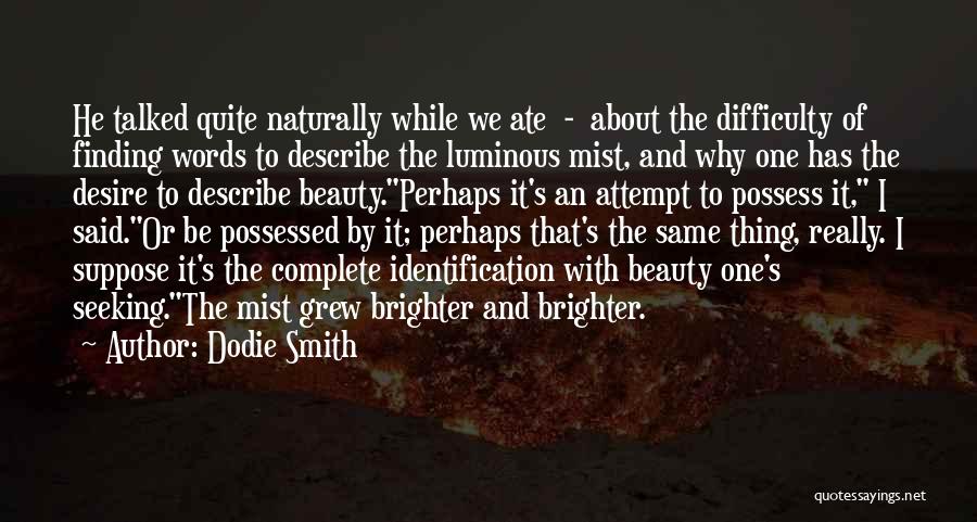 Dodie Smith Quotes: He Talked Quite Naturally While We Ate - About The Difficulty Of Finding Words To Describe The Luminous Mist, And