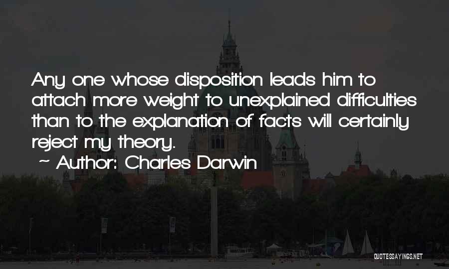 Charles Darwin Quotes: Any One Whose Disposition Leads Him To Attach More Weight To Unexplained Difficulties Than To The Explanation Of Facts Will