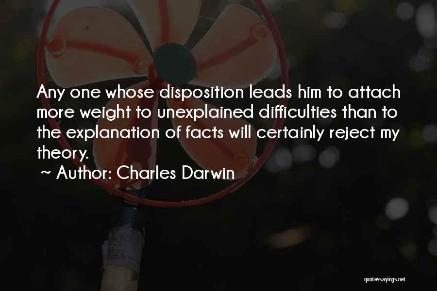 Charles Darwin Quotes: Any One Whose Disposition Leads Him To Attach More Weight To Unexplained Difficulties Than To The Explanation Of Facts Will