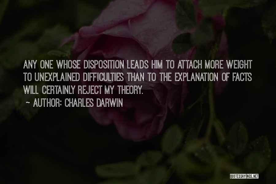 Charles Darwin Quotes: Any One Whose Disposition Leads Him To Attach More Weight To Unexplained Difficulties Than To The Explanation Of Facts Will