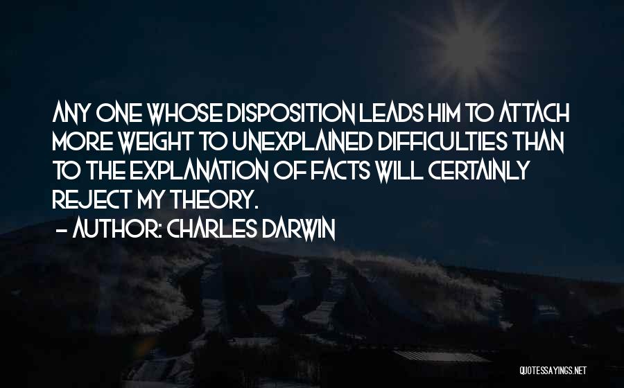 Charles Darwin Quotes: Any One Whose Disposition Leads Him To Attach More Weight To Unexplained Difficulties Than To The Explanation Of Facts Will