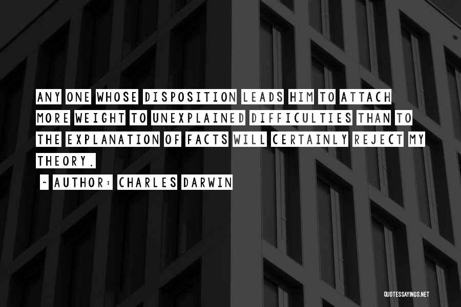 Charles Darwin Quotes: Any One Whose Disposition Leads Him To Attach More Weight To Unexplained Difficulties Than To The Explanation Of Facts Will