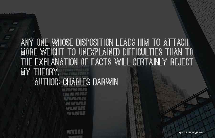 Charles Darwin Quotes: Any One Whose Disposition Leads Him To Attach More Weight To Unexplained Difficulties Than To The Explanation Of Facts Will