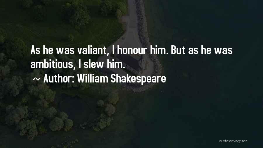 William Shakespeare Quotes: As He Was Valiant, I Honour Him. But As He Was Ambitious, I Slew Him.