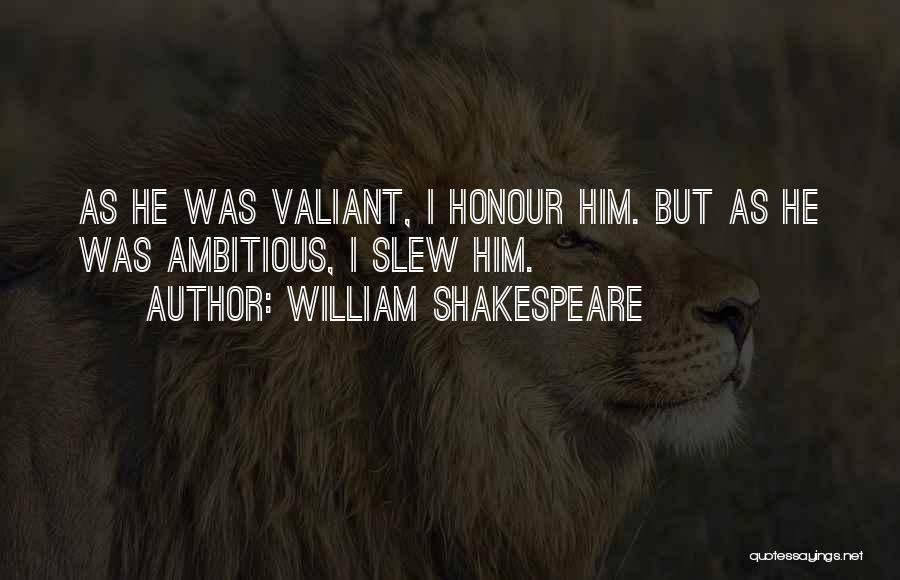 William Shakespeare Quotes: As He Was Valiant, I Honour Him. But As He Was Ambitious, I Slew Him.