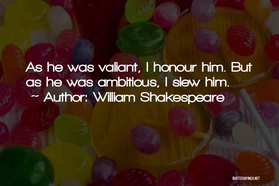 William Shakespeare Quotes: As He Was Valiant, I Honour Him. But As He Was Ambitious, I Slew Him.