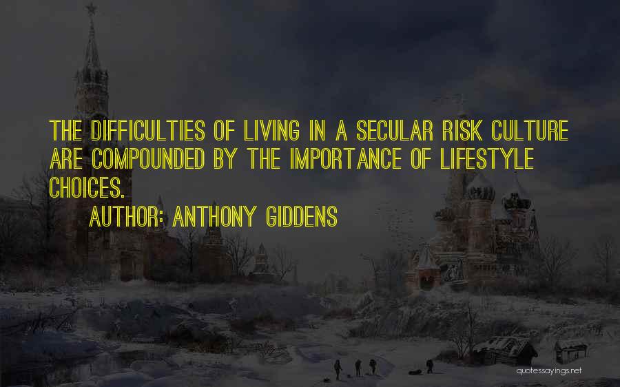 Anthony Giddens Quotes: The Difficulties Of Living In A Secular Risk Culture Are Compounded By The Importance Of Lifestyle Choices.