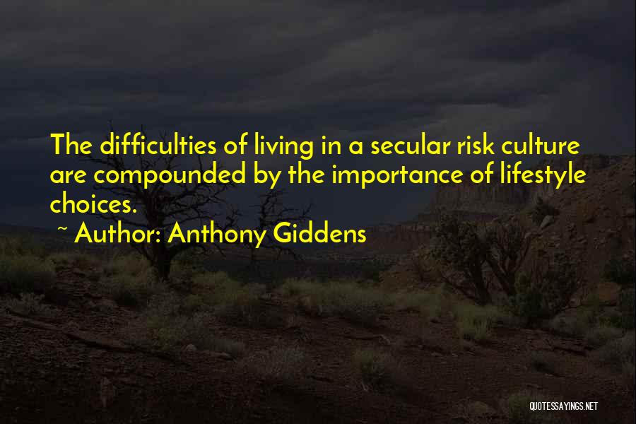 Anthony Giddens Quotes: The Difficulties Of Living In A Secular Risk Culture Are Compounded By The Importance Of Lifestyle Choices.