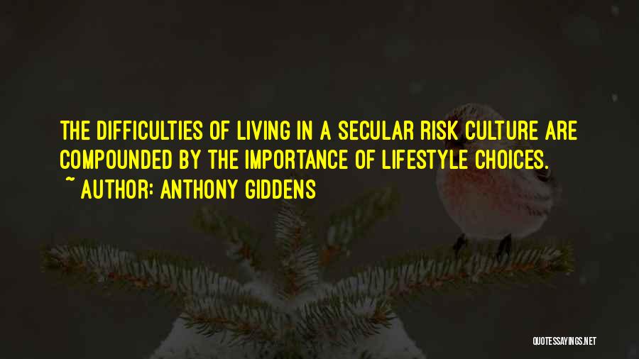 Anthony Giddens Quotes: The Difficulties Of Living In A Secular Risk Culture Are Compounded By The Importance Of Lifestyle Choices.