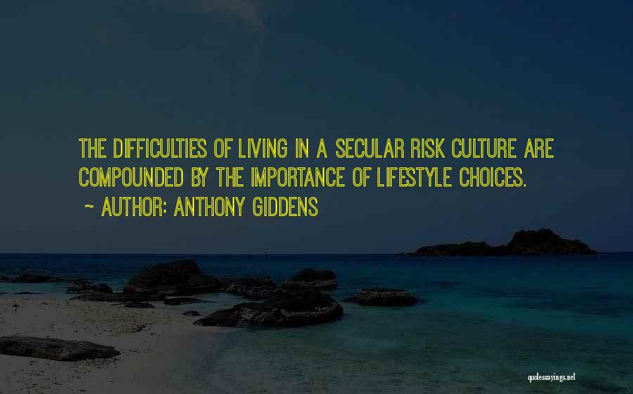 Anthony Giddens Quotes: The Difficulties Of Living In A Secular Risk Culture Are Compounded By The Importance Of Lifestyle Choices.