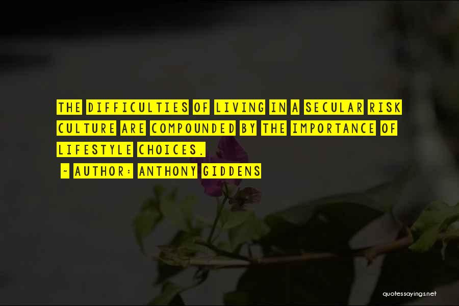 Anthony Giddens Quotes: The Difficulties Of Living In A Secular Risk Culture Are Compounded By The Importance Of Lifestyle Choices.