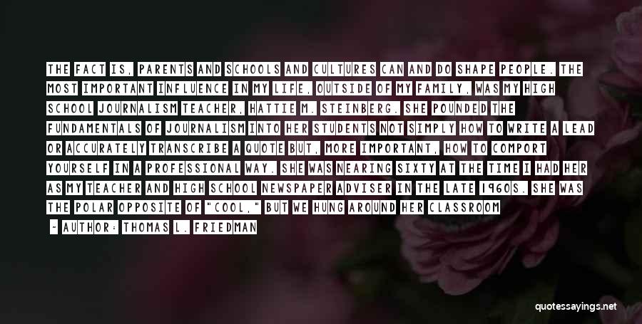 Thomas L. Friedman Quotes: The Fact Is, Parents And Schools And Cultures Can And Do Shape People. The Most Important Influence In My Life,