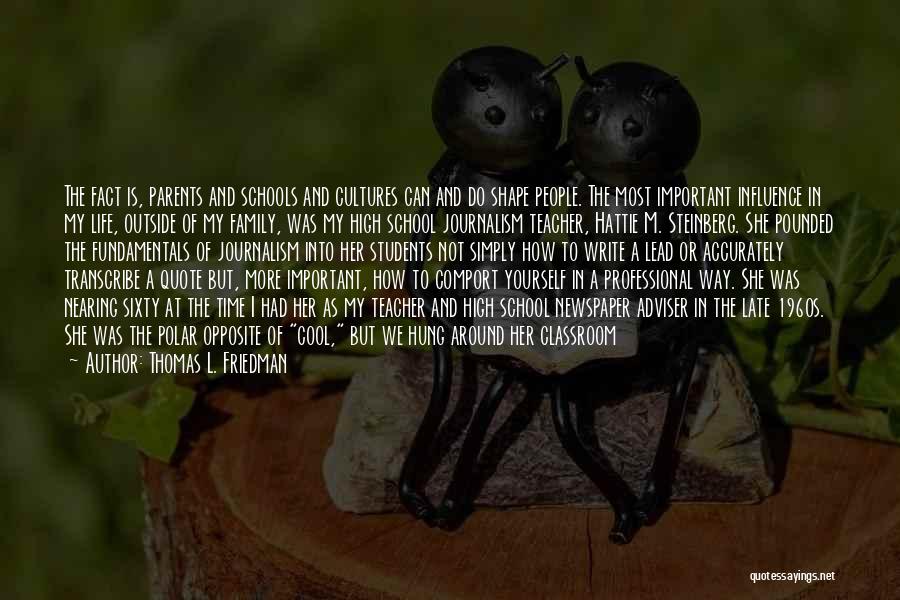 Thomas L. Friedman Quotes: The Fact Is, Parents And Schools And Cultures Can And Do Shape People. The Most Important Influence In My Life,