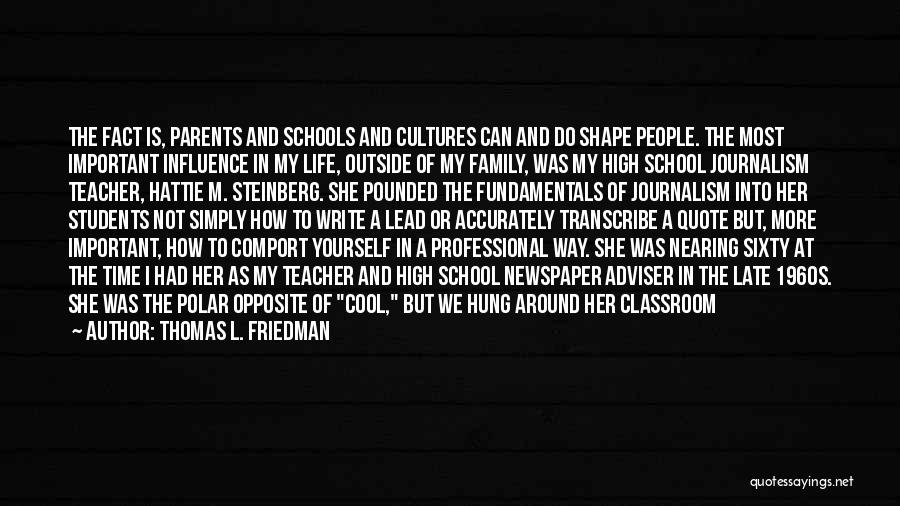 Thomas L. Friedman Quotes: The Fact Is, Parents And Schools And Cultures Can And Do Shape People. The Most Important Influence In My Life,