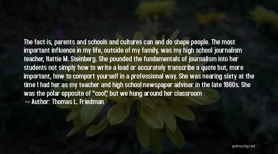 Thomas L. Friedman Quotes: The Fact Is, Parents And Schools And Cultures Can And Do Shape People. The Most Important Influence In My Life,