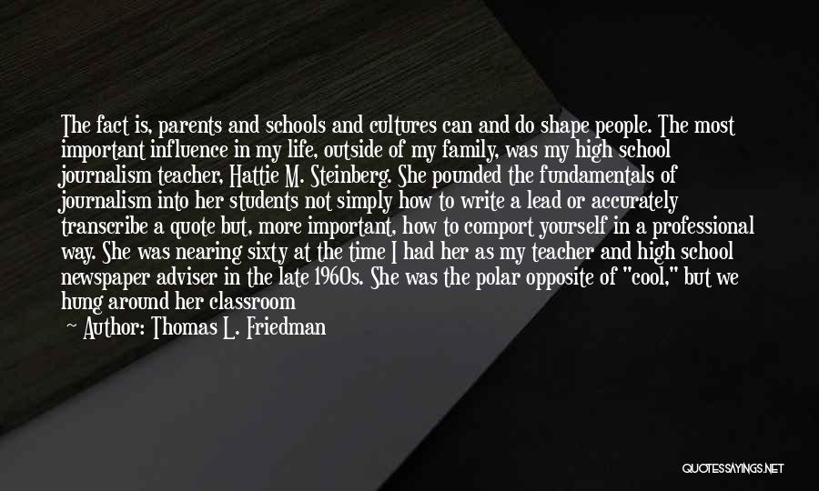 Thomas L. Friedman Quotes: The Fact Is, Parents And Schools And Cultures Can And Do Shape People. The Most Important Influence In My Life,