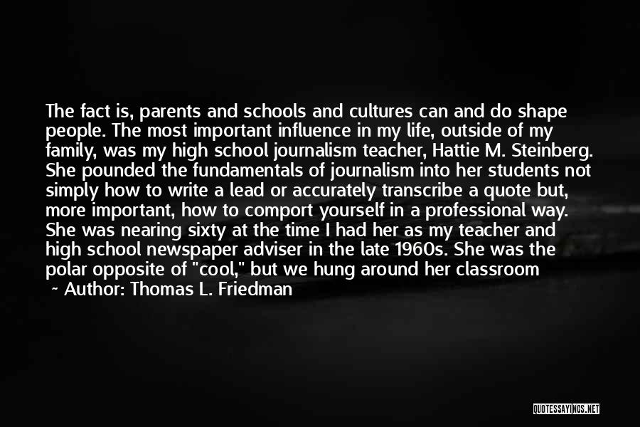 Thomas L. Friedman Quotes: The Fact Is, Parents And Schools And Cultures Can And Do Shape People. The Most Important Influence In My Life,