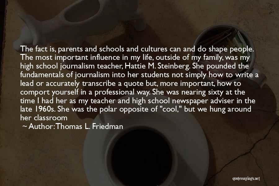 Thomas L. Friedman Quotes: The Fact Is, Parents And Schools And Cultures Can And Do Shape People. The Most Important Influence In My Life,