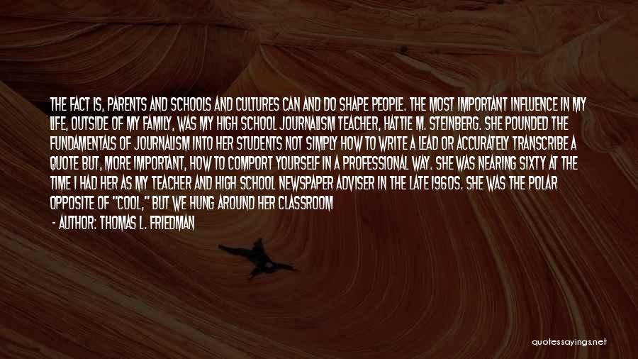 Thomas L. Friedman Quotes: The Fact Is, Parents And Schools And Cultures Can And Do Shape People. The Most Important Influence In My Life,