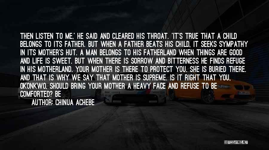 Chinua Achebe Quotes: Then Listen To Me,' He Said And Cleared His Throat. 'it's True That A Child Belongs To Its Father. But