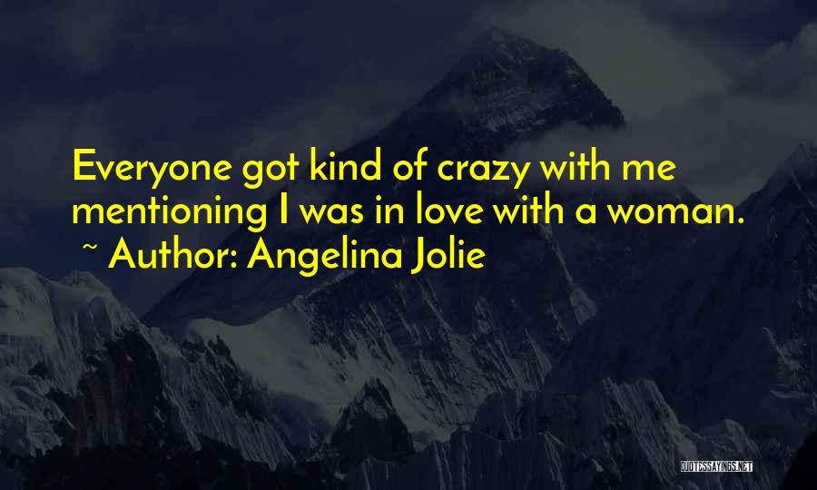Angelina Jolie Quotes: Everyone Got Kind Of Crazy With Me Mentioning I Was In Love With A Woman.