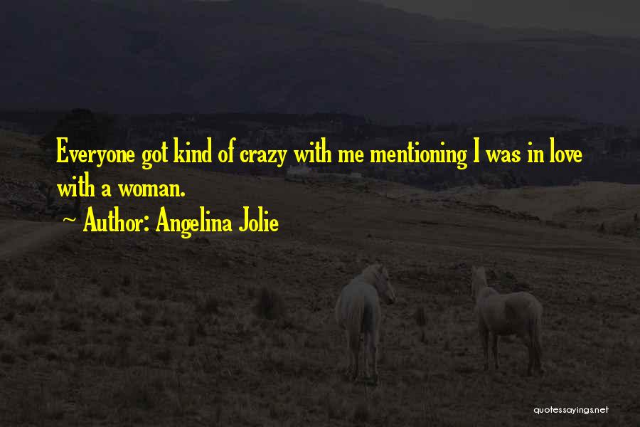 Angelina Jolie Quotes: Everyone Got Kind Of Crazy With Me Mentioning I Was In Love With A Woman.