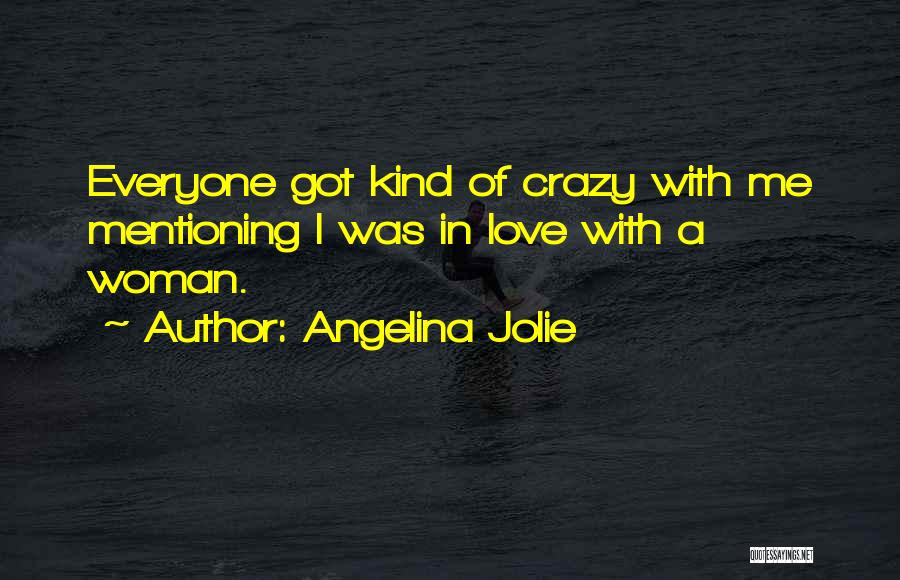 Angelina Jolie Quotes: Everyone Got Kind Of Crazy With Me Mentioning I Was In Love With A Woman.