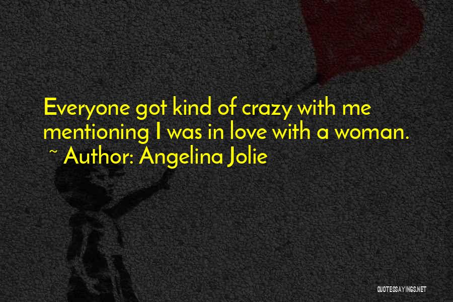 Angelina Jolie Quotes: Everyone Got Kind Of Crazy With Me Mentioning I Was In Love With A Woman.
