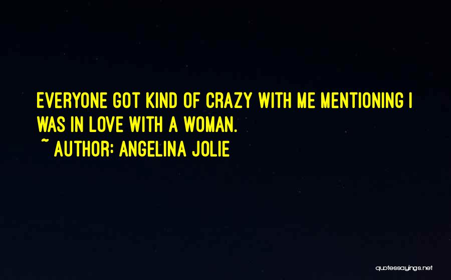 Angelina Jolie Quotes: Everyone Got Kind Of Crazy With Me Mentioning I Was In Love With A Woman.