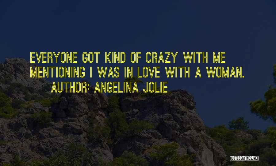 Angelina Jolie Quotes: Everyone Got Kind Of Crazy With Me Mentioning I Was In Love With A Woman.
