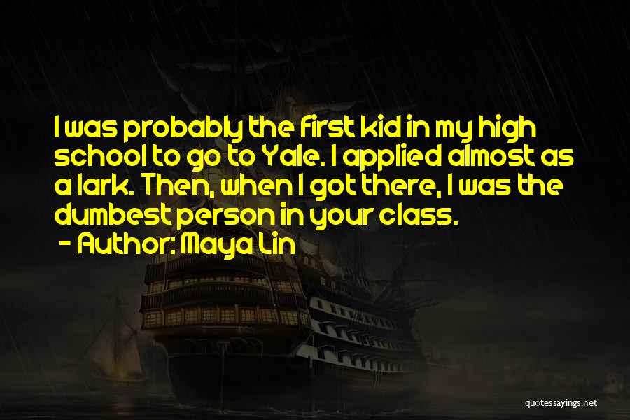 Maya Lin Quotes: I Was Probably The First Kid In My High School To Go To Yale. I Applied Almost As A Lark.