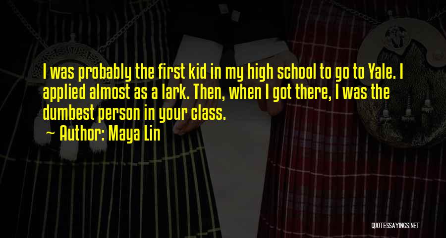 Maya Lin Quotes: I Was Probably The First Kid In My High School To Go To Yale. I Applied Almost As A Lark.