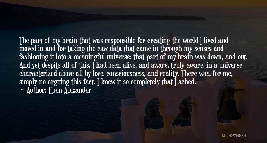 Eben Alexander Quotes: The Part Of My Brain That Was Responsible For Creating The World I Lived And Moved In And For Taking