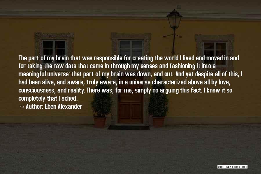 Eben Alexander Quotes: The Part Of My Brain That Was Responsible For Creating The World I Lived And Moved In And For Taking
