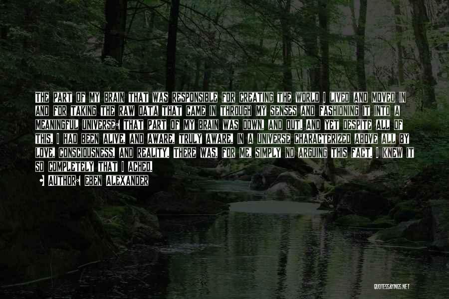 Eben Alexander Quotes: The Part Of My Brain That Was Responsible For Creating The World I Lived And Moved In And For Taking