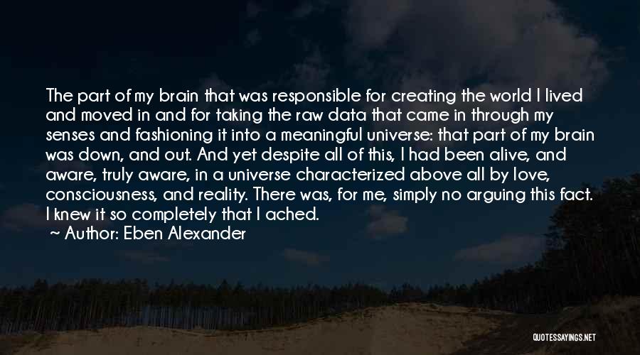 Eben Alexander Quotes: The Part Of My Brain That Was Responsible For Creating The World I Lived And Moved In And For Taking