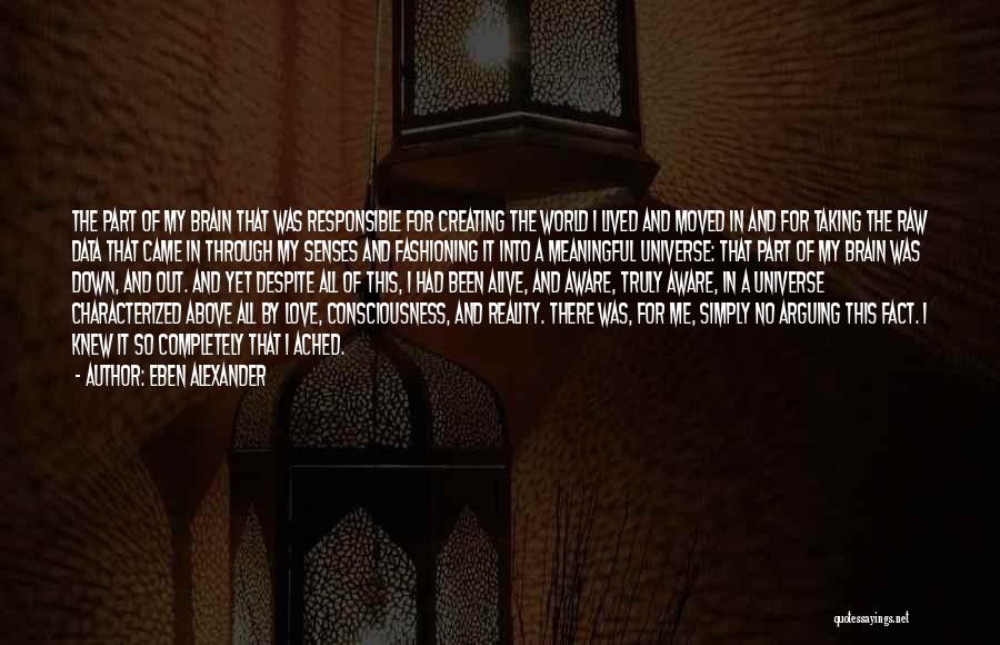 Eben Alexander Quotes: The Part Of My Brain That Was Responsible For Creating The World I Lived And Moved In And For Taking