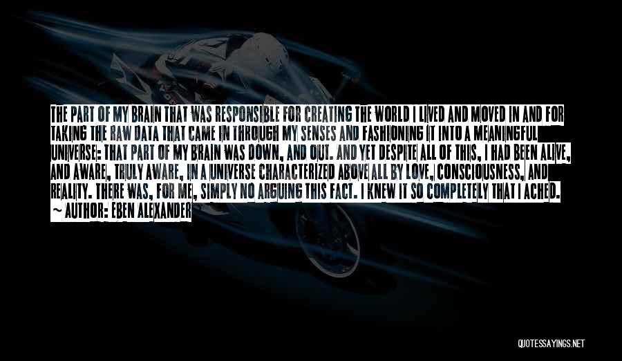 Eben Alexander Quotes: The Part Of My Brain That Was Responsible For Creating The World I Lived And Moved In And For Taking