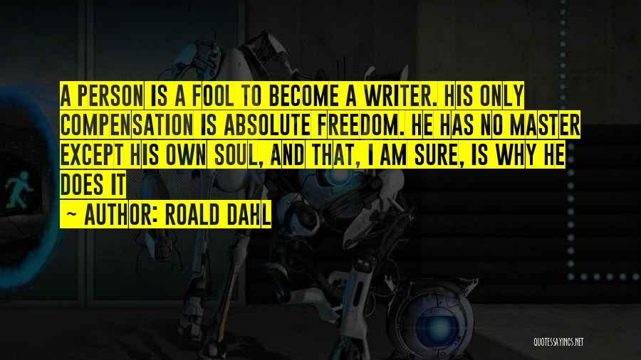 Roald Dahl Quotes: A Person Is A Fool To Become A Writer. His Only Compensation Is Absolute Freedom. He Has No Master Except