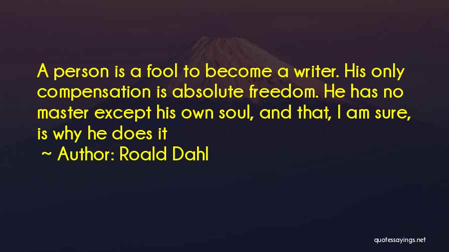 Roald Dahl Quotes: A Person Is A Fool To Become A Writer. His Only Compensation Is Absolute Freedom. He Has No Master Except
